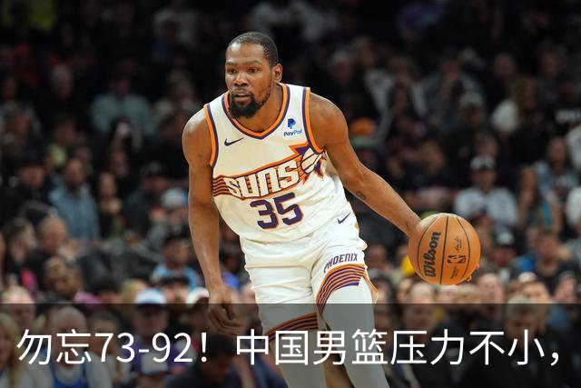 勿忘73-92！中国男篮压力不小，曾惨败日本，用好这3人，将成关键